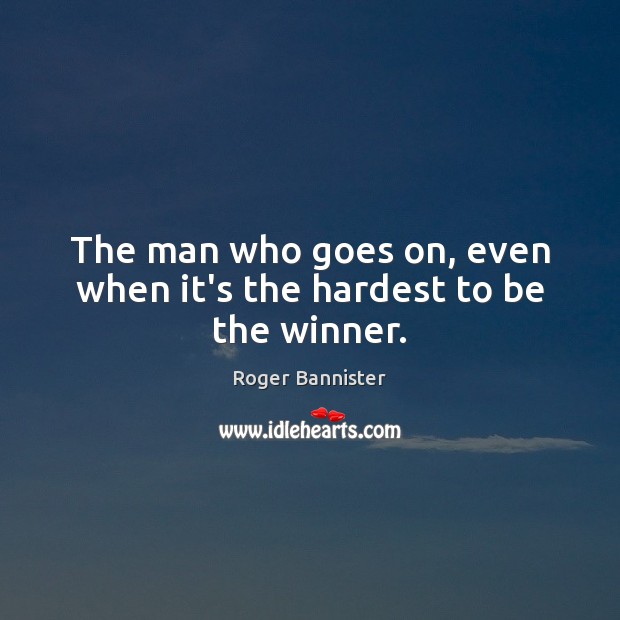 The man who goes on, even when it’s the hardest to be the winner. Roger Bannister Picture Quote