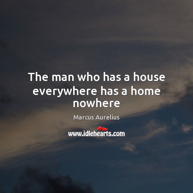 The man who has a house everywhere has a home nowhere Marcus Aurelius Picture Quote