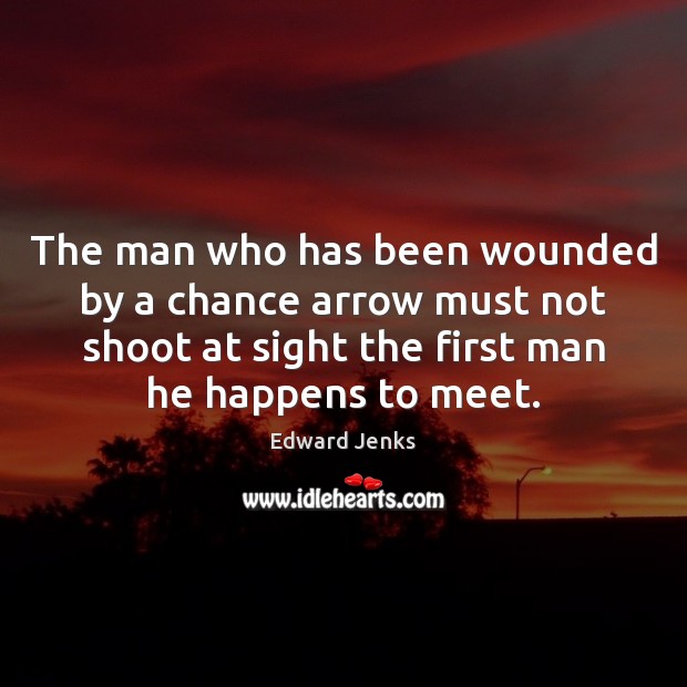 The man who has been wounded by a chance arrow must not Image