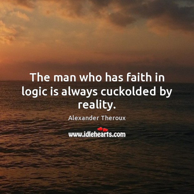 The man who has faith in logic is always cuckolded by reality. Alexander Theroux Picture Quote