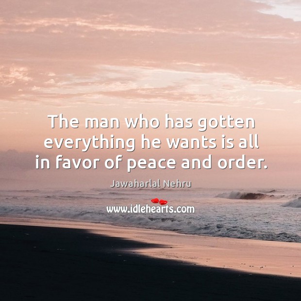 The man who has gotten everything he wants is all in favor of peace and order. Image