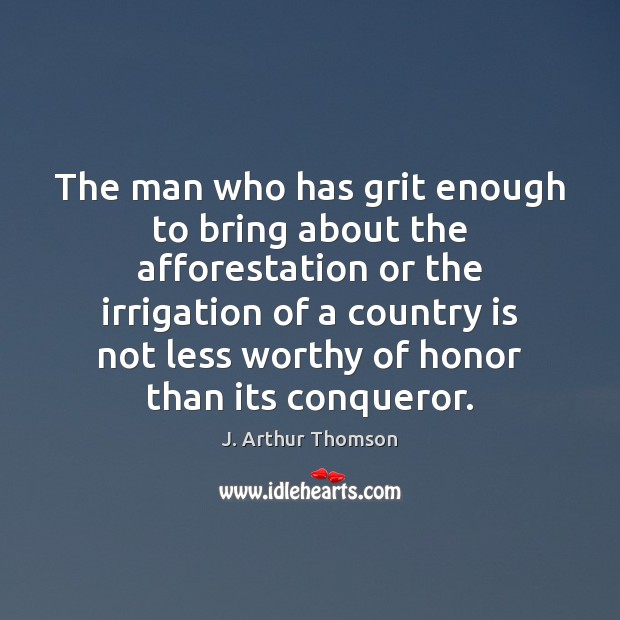 The man who has grit enough to bring about the afforestation or J. Arthur Thomson Picture Quote