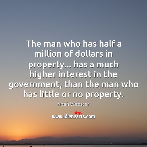 The man who has half a million of dollars in property… has Noah Webster Picture Quote