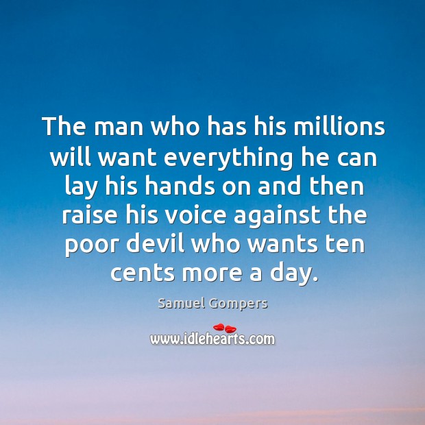 The man who has his millions will want everything he can lay his hands on and then raise his. Samuel Gompers Picture Quote