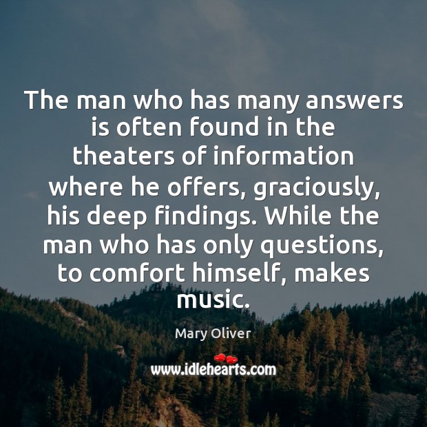 The man who has many answers is often found in the theaters Mary Oliver Picture Quote