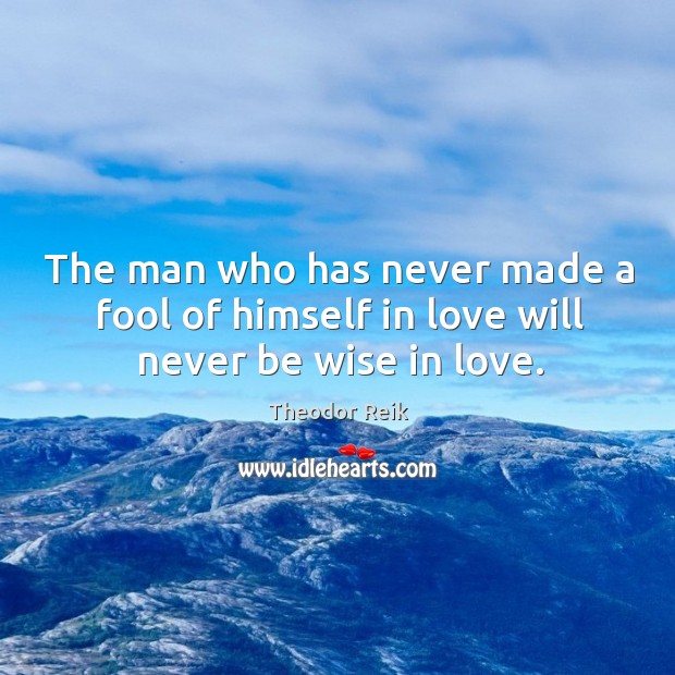 The man who has never made a fool of himself in love will never be wise in love. Theodor Reik Picture Quote