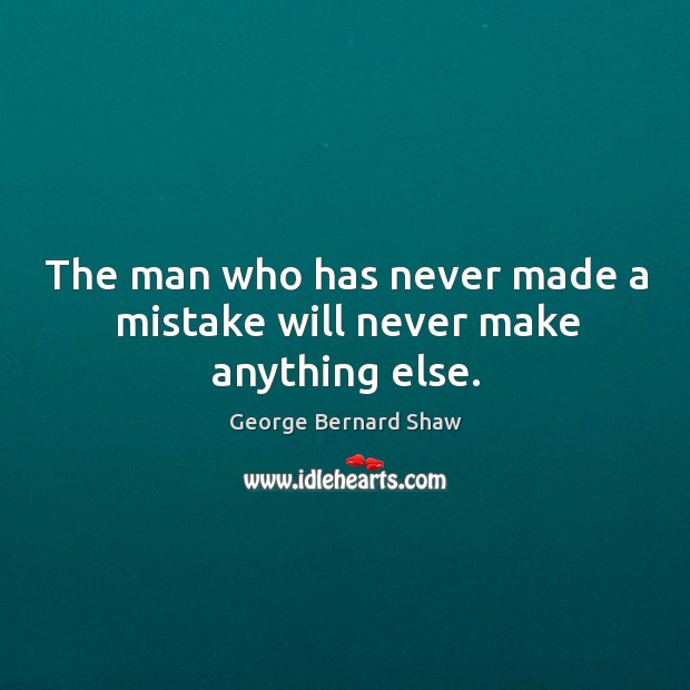The man who has never made a mistake will never make anything else. George Bernard Shaw Picture Quote