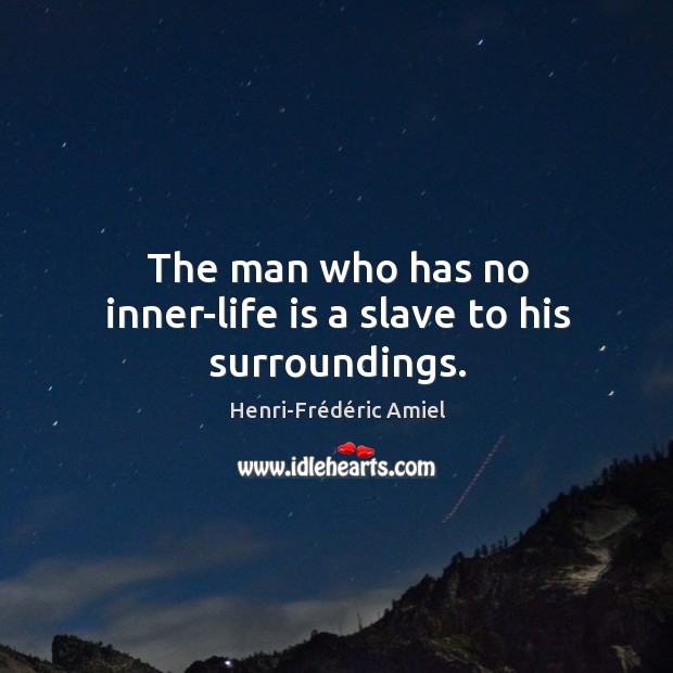 The man who has no inner-life is a slave to his surroundings. Henri-Frédéric Amiel Picture Quote