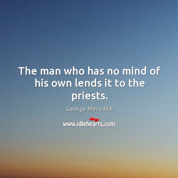 The man who has no mind of his own lends it to the priests. Image