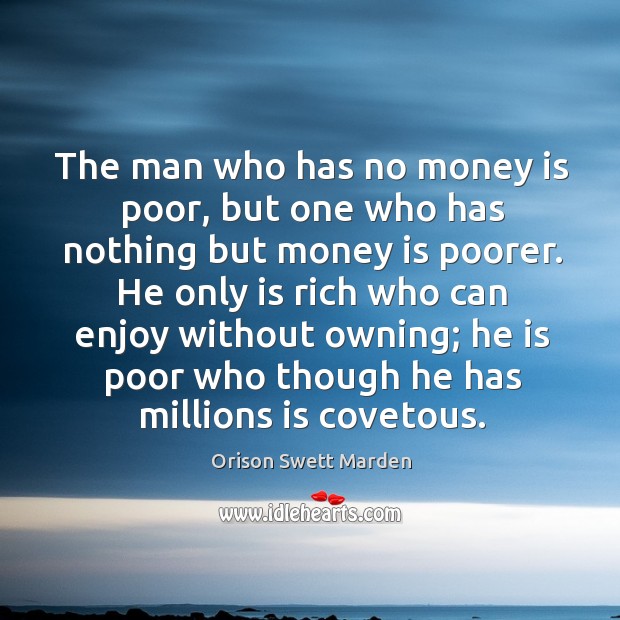 The man who has no money is poor, but one who has nothing but money is poorer. Orison Swett Marden Picture Quote