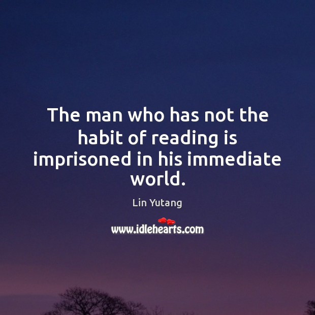 The man who has not the habit of reading is imprisoned in his immediate world. Lin Yutang Picture Quote