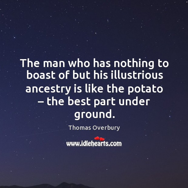 The man who has nothing to boast of but his illustrious ancestry is like the potato Thomas Overbury Picture Quote