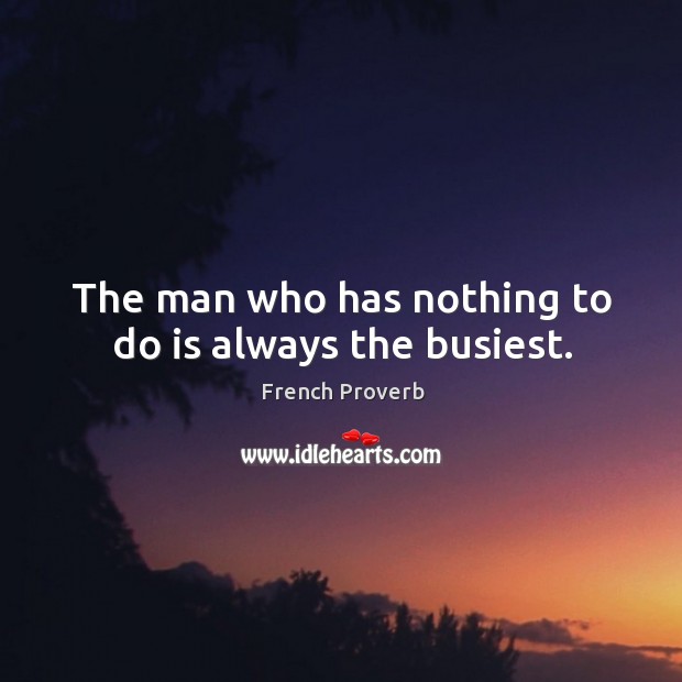 The man who has nothing to do is always the busiest. Image