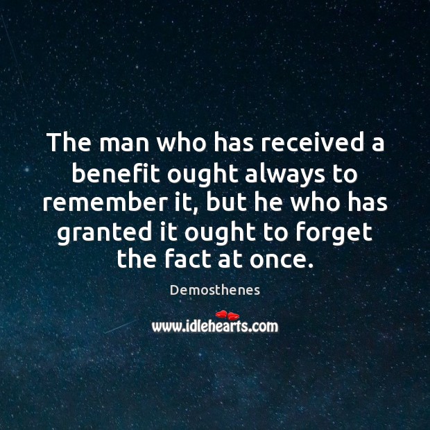 The man who has received a benefit ought always to remember it, Demosthenes Picture Quote