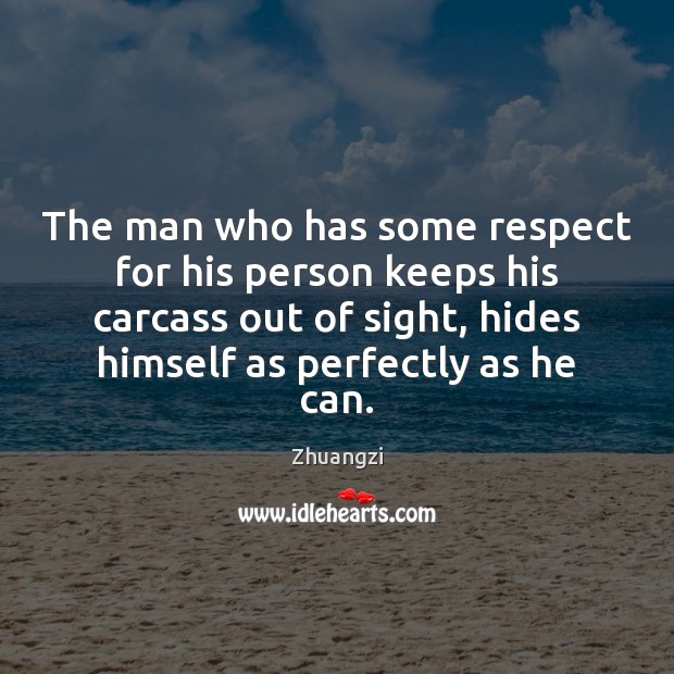 The man who has some respect for his person keeps his carcass Zhuangzi Picture Quote