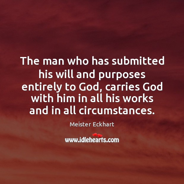 The man who has submitted his will and purposes entirely to God, Meister Eckhart Picture Quote