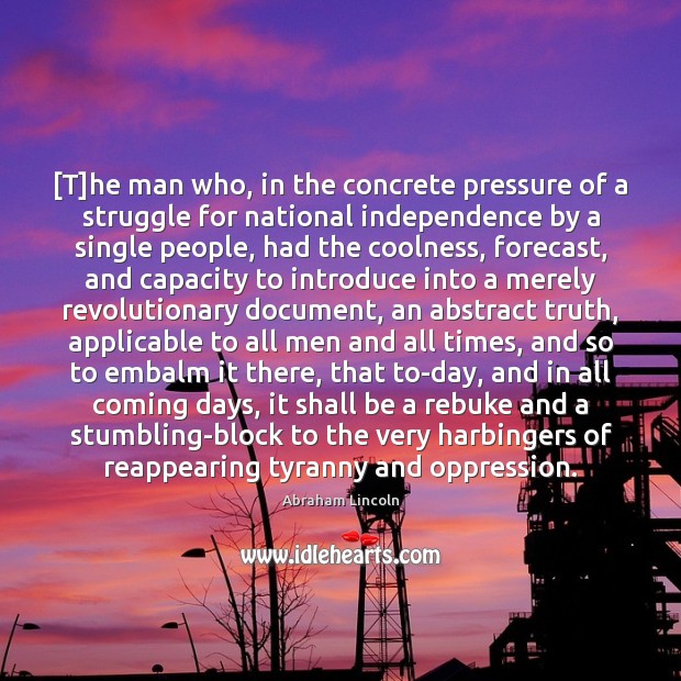 [T]he man who, in the concrete pressure of a struggle for Abraham Lincoln Picture Quote