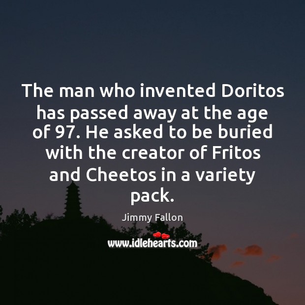 The man who invented Doritos has passed away at the age of 97. Jimmy Fallon Picture Quote