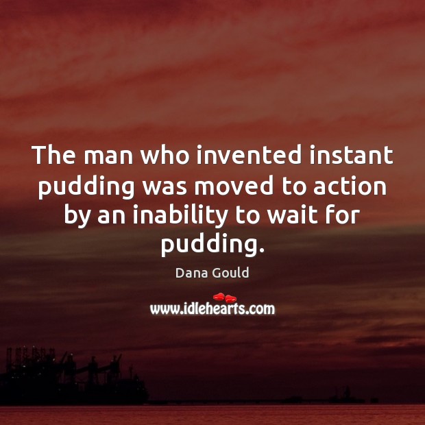 The man who invented instant pudding was moved to action by an Dana Gould Picture Quote
