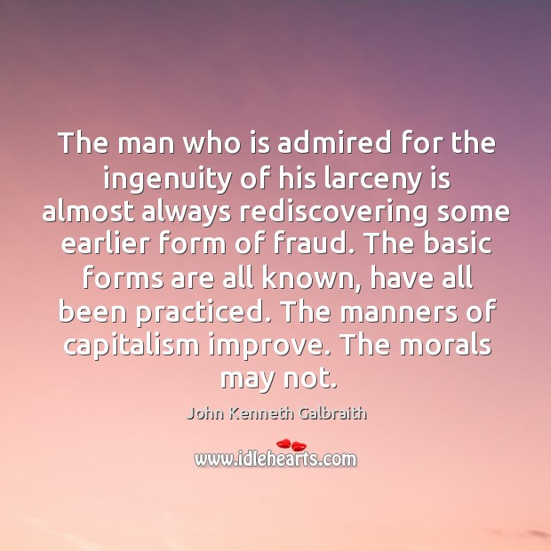 The man who is admired for the ingenuity of his larceny is almost always rediscovering John Kenneth Galbraith Picture Quote