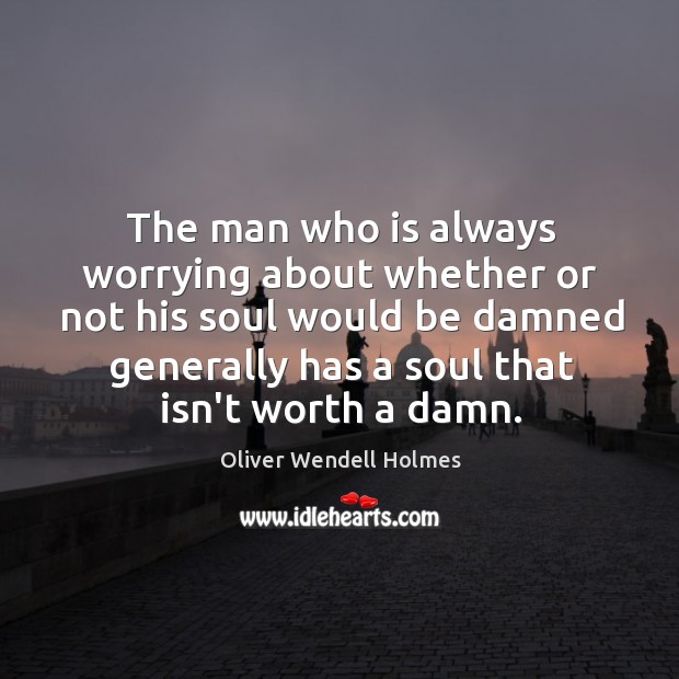 The man who is always worrying about whether or not his soul Oliver Wendell Holmes Picture Quote