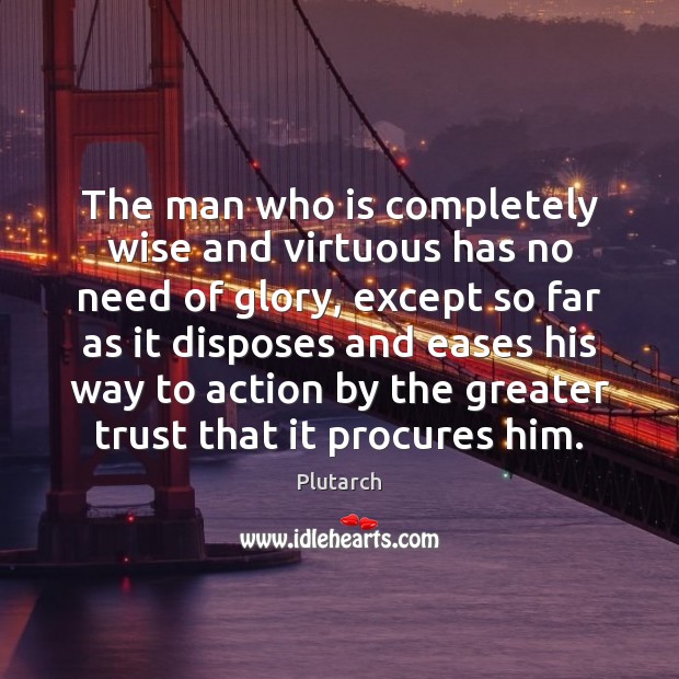 The man who is completely wise and virtuous has no need of Wise Quotes Image