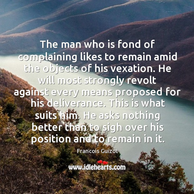 The man who is fond of complaining likes to remain amid the Francois Guizot Picture Quote