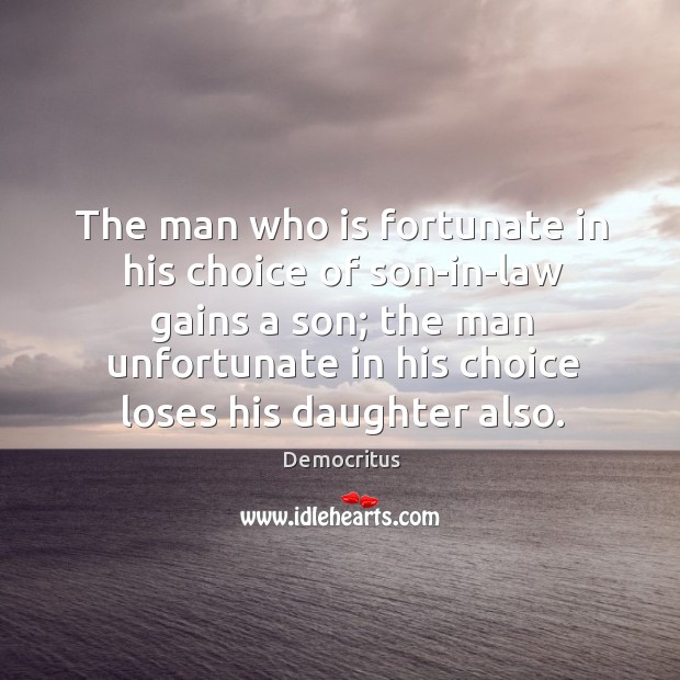 The man who is fortunate in his choice of son-in-law gains a Democritus Picture Quote