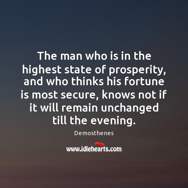 The man who is in the highest state of prosperity, and who Demosthenes Picture Quote