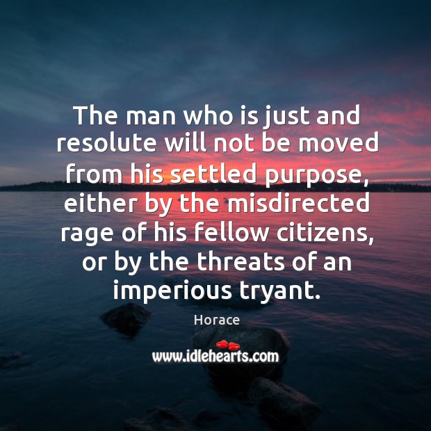 The man who is just and resolute will not be moved from Horace Picture Quote
