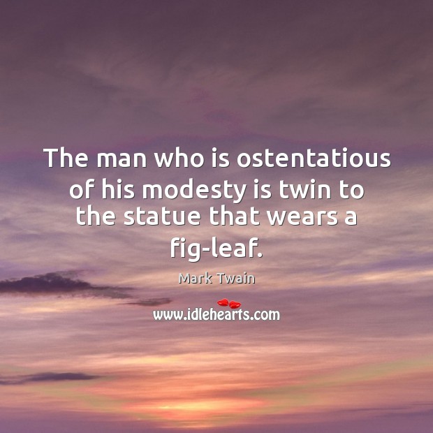 The man who is ostentatious of his modesty is twin to the statue that wears a fig-leaf. Mark Twain Picture Quote
