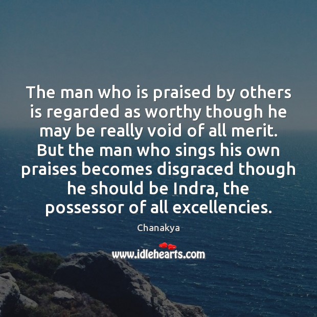 The man who is praised by others is regarded as worthy though Chanakya Picture Quote