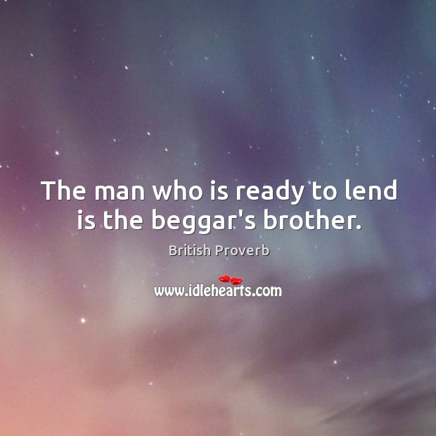 The man who is ready to lend is the beggar’s brother. British Proverbs Image