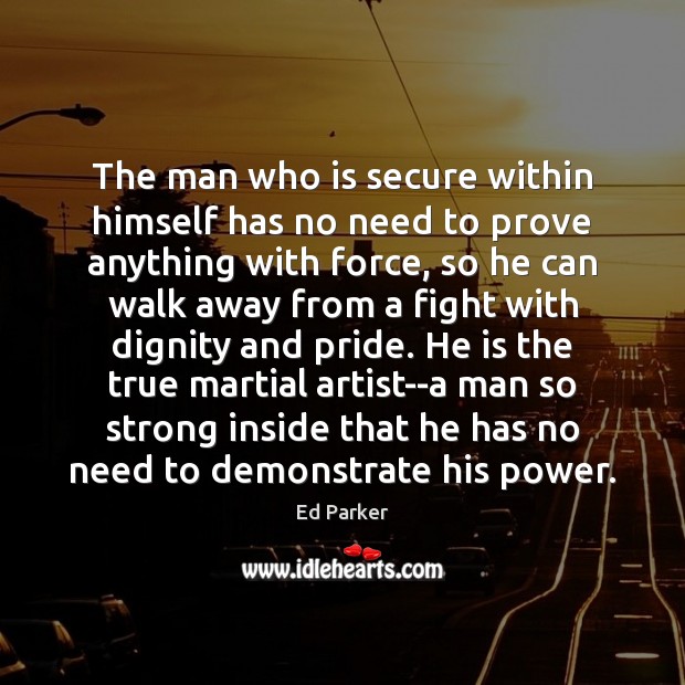 The man who is secure within himself has no need to prove Ed Parker Picture Quote