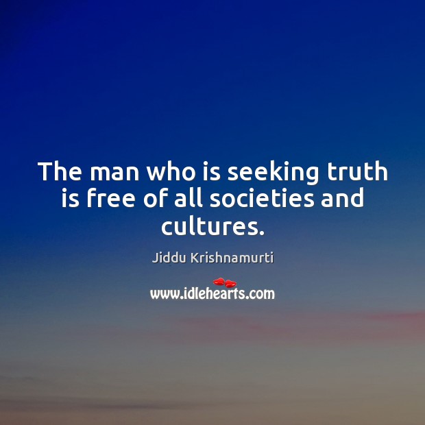 The man who is seeking truth is free of all societies and cultures. Jiddu Krishnamurti Picture Quote