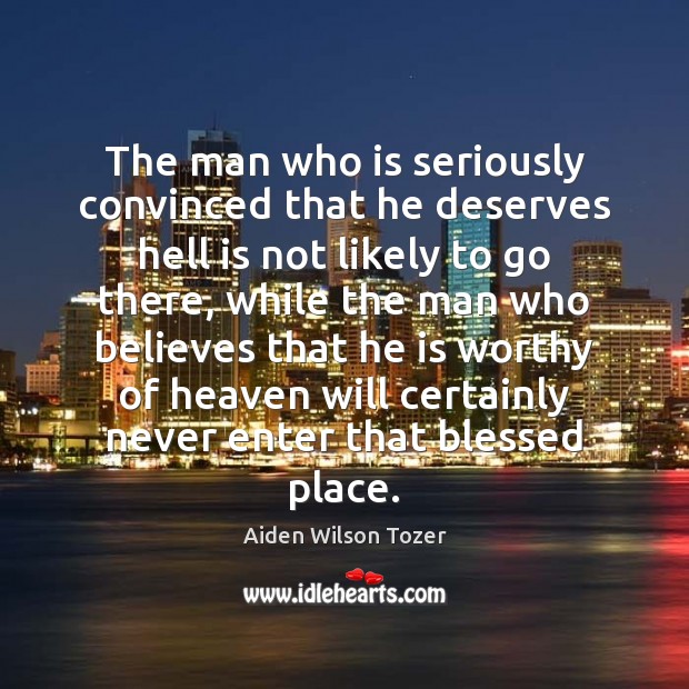 The man who is seriously convinced that he deserves hell is not Aiden Wilson Tozer Picture Quote