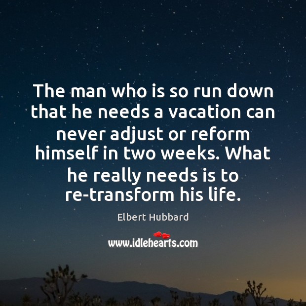 The man who is so run down that he needs a vacation Elbert Hubbard Picture Quote