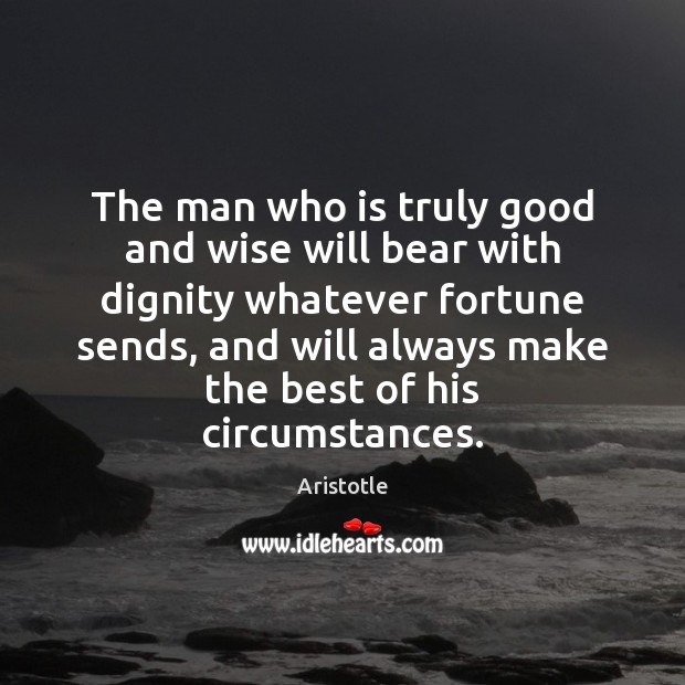The man who is truly good and wise will bear with dignity Aristotle Picture Quote
