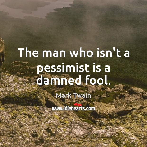 The man who isn’t a pessimist is a damned fool. Mark Twain Picture Quote