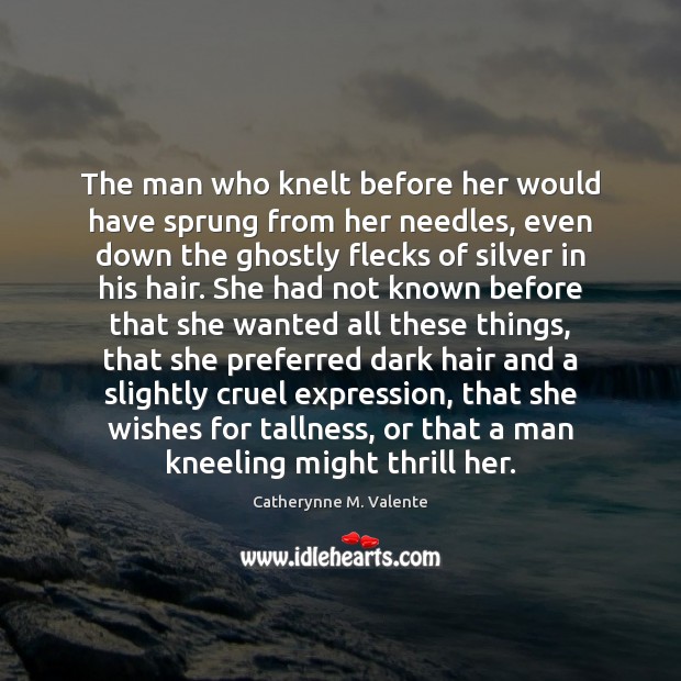 The man who knelt before her would have sprung from her needles, Catherynne M. Valente Picture Quote