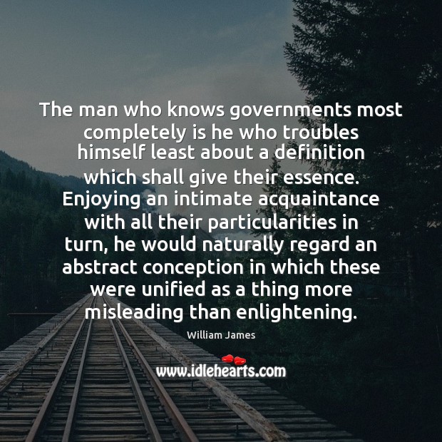 The man who knows governments most completely is he who troubles himself William James Picture Quote