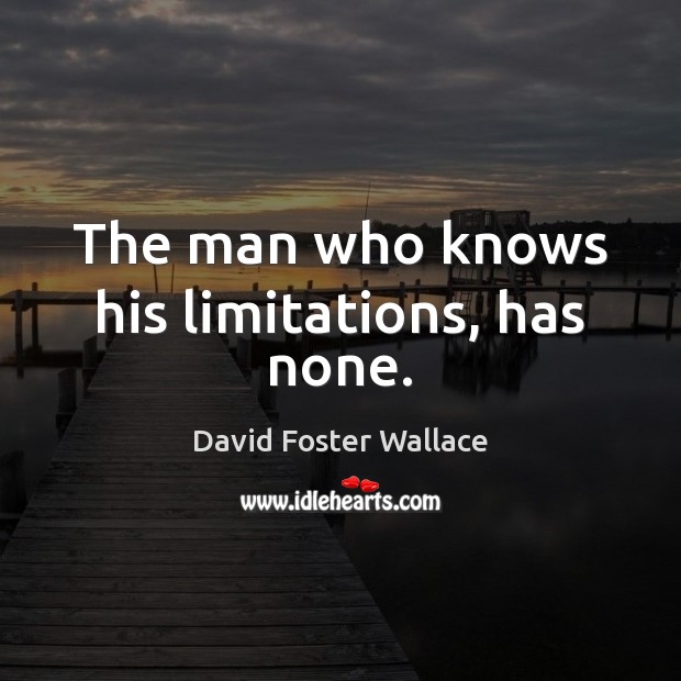 The man who knows his limitations, has none. David Foster Wallace Picture Quote