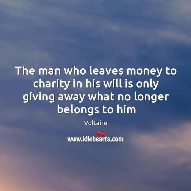The man who leaves money to charity in his will is only Voltaire Picture Quote