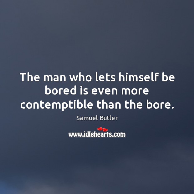 The man who lets himself be bored is even more contemptible than the bore. Samuel Butler Picture Quote