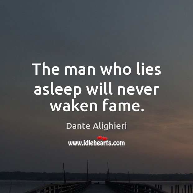 The man who lies asleep will never waken fame. Dante Alighieri Picture Quote