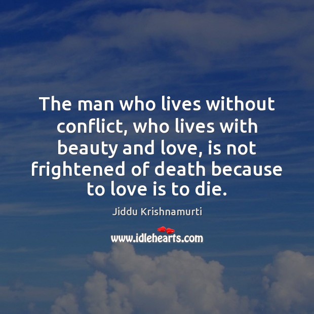 The man who lives without conflict, who lives with beauty and love, Jiddu Krishnamurti Picture Quote