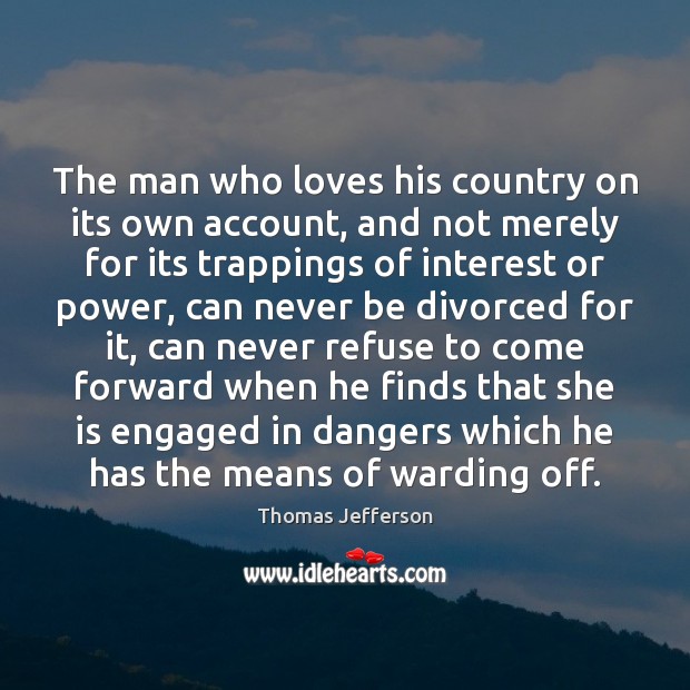 The man who loves his country on its own account, and not Thomas Jefferson Picture Quote
