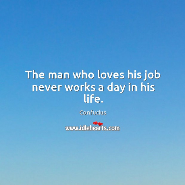 The man who loves his job never works a day in his life. Image