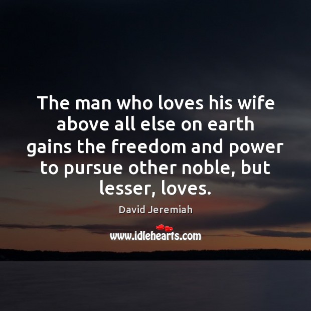 The man who loves his wife above all else on earth gains David Jeremiah Picture Quote