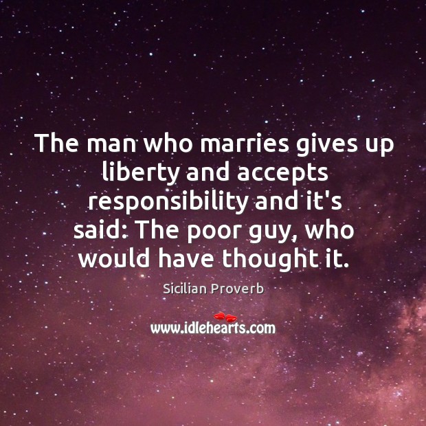 The man who marries gives up liberty and accepts responsibility. Sicilian Proverbs Image
